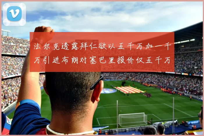 法尔克透露拜仁欲以五千万加一千万引进布朗对塞巴里报价仅五千万