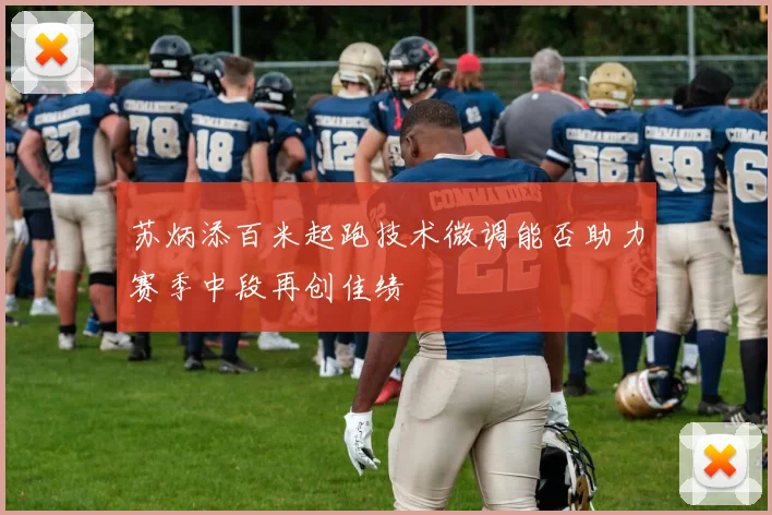 苏炳添百米起跑技术微调能否助力赛季中段再创佳绩