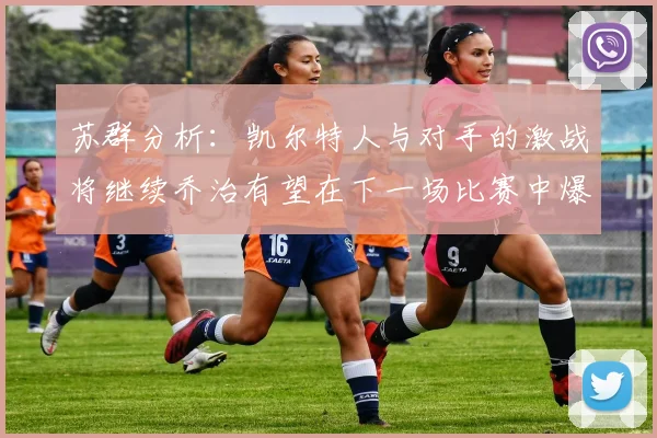 苏群分析：凯尔特人与对手的激战将继续乔治有望在下一场比赛中爆发