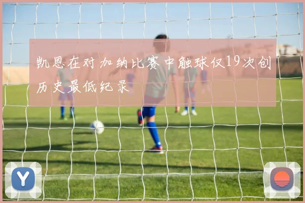 凯恩在对加纳比赛中触球仅19次创历史最低纪录
