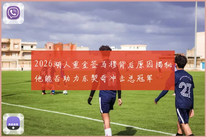 2026湖人重金签马穆背后原因揭秘他能否助力东契奇冲击总冠军