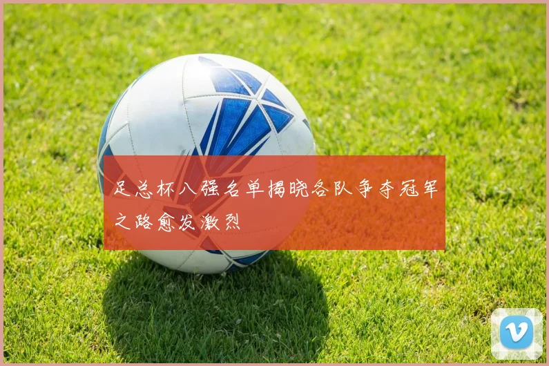 足总杯八强名单揭晓各队争夺冠军之路愈发激烈