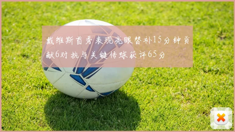 戴维斯首秀表现亮眼替补15分钟贡献6对抗与关键传球获评65分