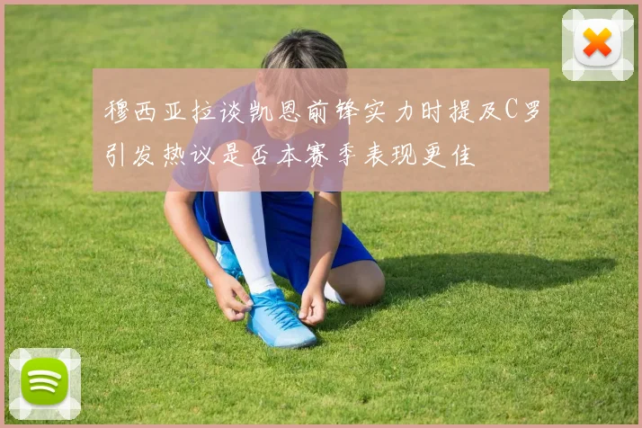 穆西亚拉谈凯恩前锋实力时提及C罗引发热议是否本赛季表现更佳
